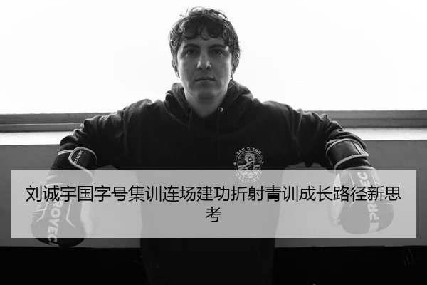 刘诚宇国字号集训连场建功折射青训成长路径新思考